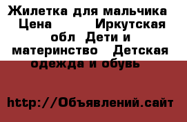 Жилетка для мальчика › Цена ­ 100 - Иркутская обл. Дети и материнство » Детская одежда и обувь   